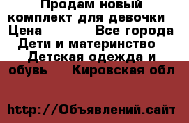 Продам новый комплект для девочки › Цена ­ 3 500 - Все города Дети и материнство » Детская одежда и обувь   . Кировская обл.